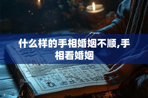什么样的手相婚姻不顺,手相看婚姻