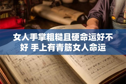 女人手掌粗糙且硬命运好不好 手上有青筋女人命运