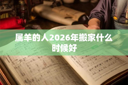 属羊的人2026年搬家什么时候好