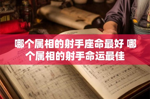 哪个属相的射手座命最好 哪个属相的射手命运最佳
