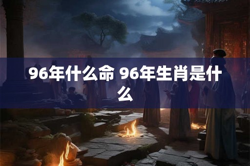 96年什么命 96年生肖是什么