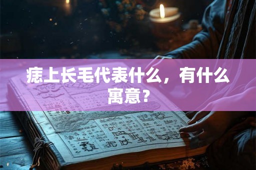 痣上长毛代表什么，有什么寓意？