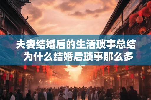 夫妻结婚后的生活琐事总结  为什么结婚后琐事那么多
