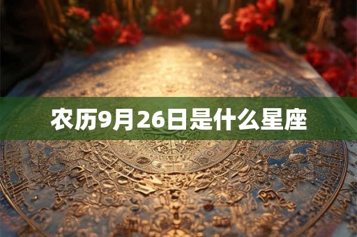 农历9月26日是什么星座 农历9月26日是什么星座