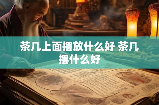 茶几上面摆放什么好 茶几摆什么好