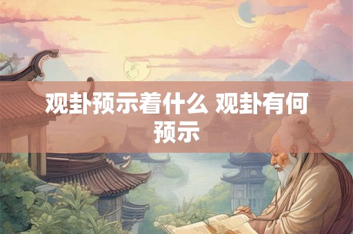 观卦预示着什么 观卦有何预示