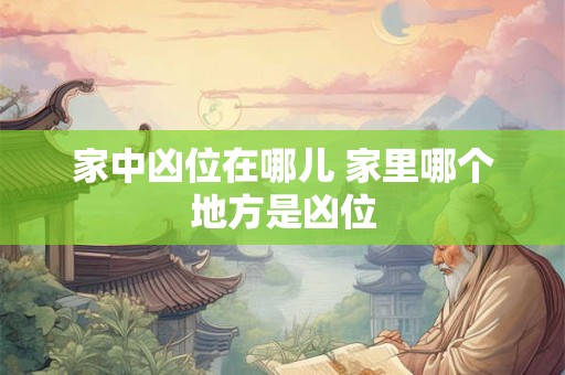 家中凶位在哪儿 家里哪个地方是凶位