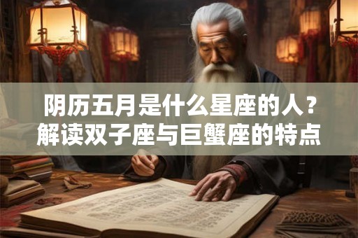 阴历五月是什么星座的人？解读双子座与巨蟹座的特点和运势