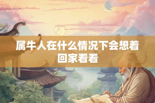 属牛人在什么情况下会想着回家看看 属牛人在什么情况下会想着回家看看