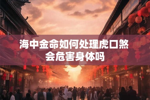 海中金命如何处理虎口煞 会危害身体吗