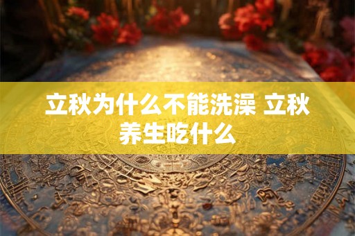 立秋为什么不能洗澡 立秋养生吃什么