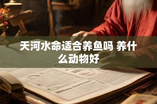天河水命适合养鱼吗 养什么动物好