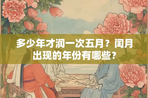 多少年才润一次五月？闰月出现的年份有哪些？