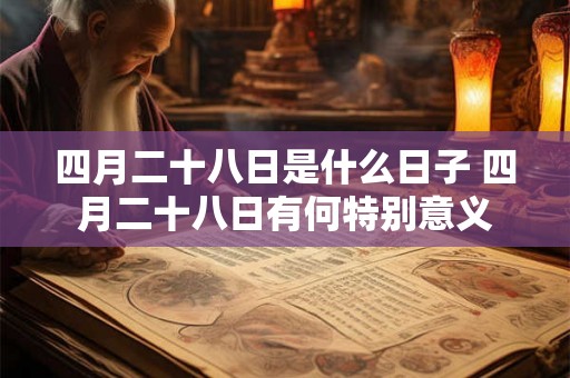 四月二十八日是什么日子 四月二十八日有何特别意义