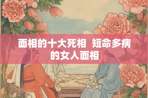 面相的十大死相  短命多病的女人面相
