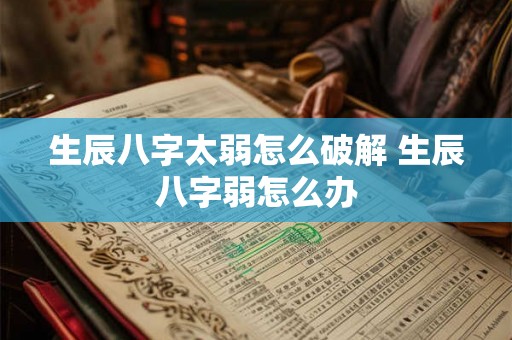 生辰八字太弱怎么破解 生辰八字弱怎么办