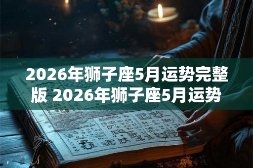 2026年狮子座5月运势完整版 2026年狮子座5月运势如何