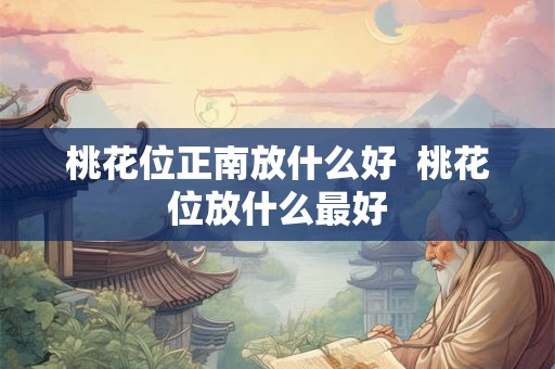 桃花位正南放什么好  桃花位放什么最好
