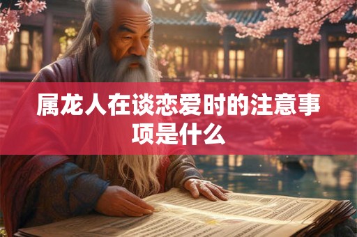 属龙人在谈恋爱时的注意事项是什么