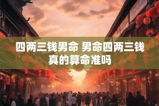 四两三钱男命 男命四两三钱真的算命准吗