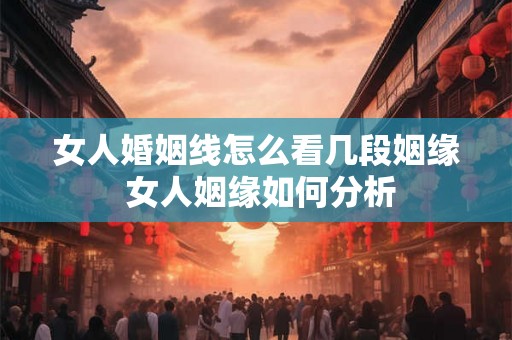 女人婚姻线怎么看几段姻缘 女人姻缘如何分析 女人婚姻线怎么看几段姻缘 女人姻缘如何分析