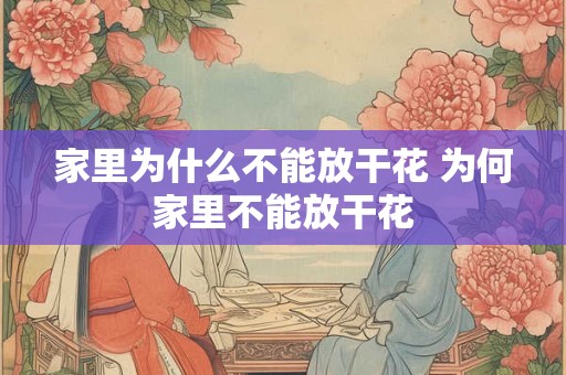 家里为什么不能放干花 为何家里不能放干花