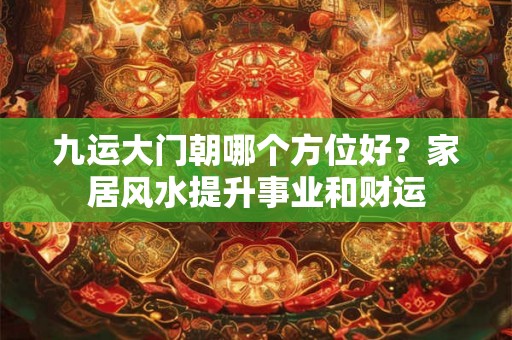 九运大门朝哪个方位好？家居风水提升事业和财运