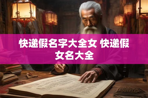 快递假名字大全女 快递假女名大全