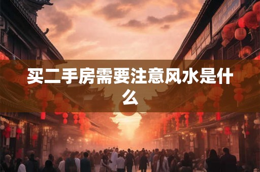买二手房需要注意风水是什么