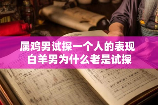 属鸡男试探一个人的表现 白羊男为什么老是试探