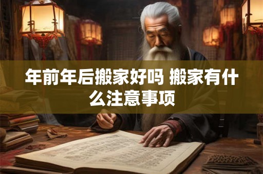 年前年后搬家好吗 搬家有什么注意事项 年前年后搬家好吗 搬家有什么注意事项