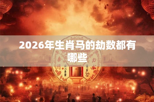 2026年生肖马的劫数都有哪些