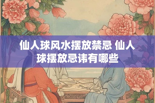 仙人球风水摆放禁忌 仙人球摆放忌讳有哪些