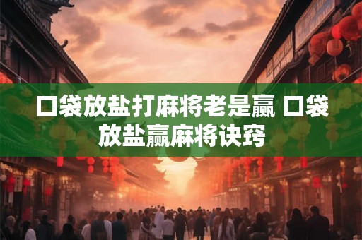 口袋放盐打麻将老是赢 口袋放盐赢麻将诀窍