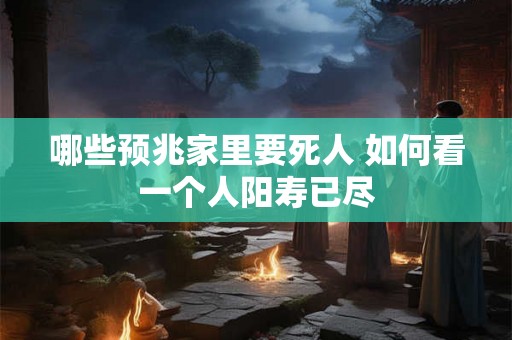 哪些预兆家里要死人 如何看一个人阳寿已尽