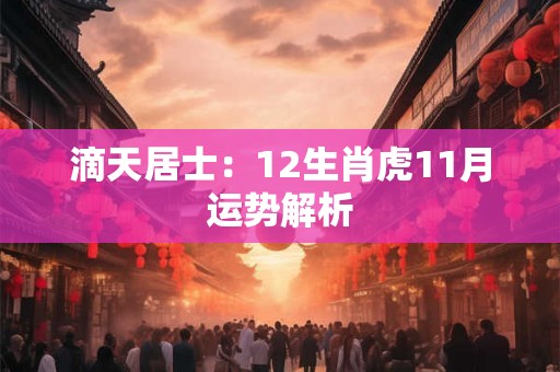 滴天居士：12生肖虎11月运势解析