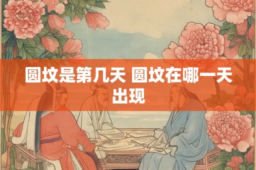 圆坟是第几天 圆坟在哪一天出现