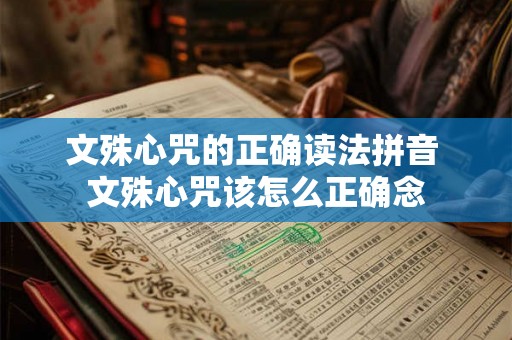 文殊心咒的正确读法拼音 文殊心咒该怎么正确念 文殊心咒的正确读法拼音 文殊心咒该怎么正确念