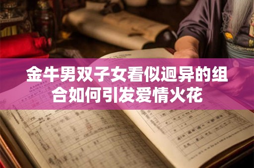 金牛男双子女看似迥异的组合如何引发爱情火花