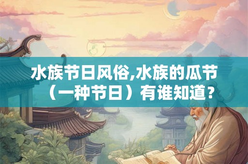 水族节日风俗,水族的瓜节（一种节日）有谁知道？