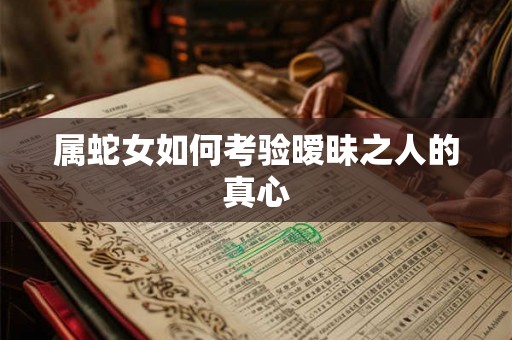 属蛇女如何考验暧昧之人的真心