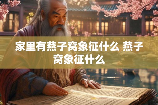 家里有燕子窝象征什么 燕子窝象征什么