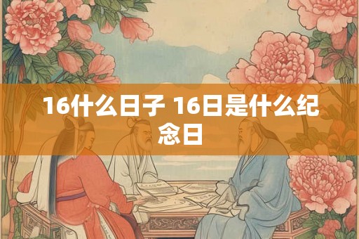 16什么日子 16日是什么纪念日