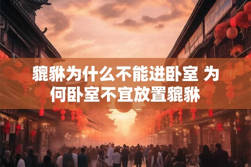 貔貅为什么不能进卧室 为何卧室不宜放置貔貅