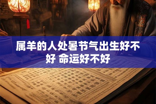 属羊的人处暑节气出生好不好 命运好不好