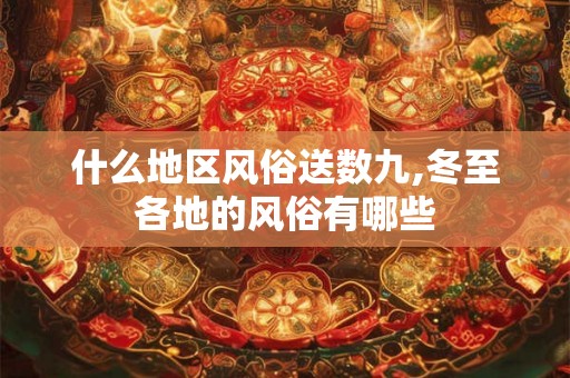 什么地区风俗送数九,冬至各地的风俗有哪些
