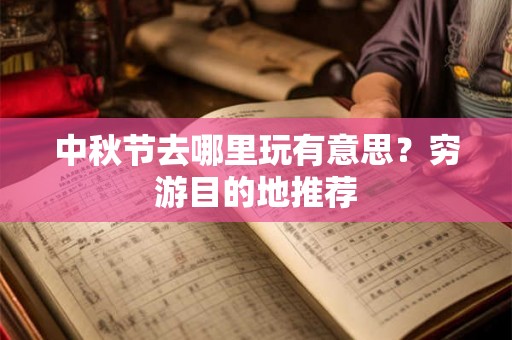 中秋节去哪里玩有意思？穷游目的地推荐