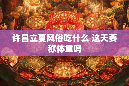 许昌立夏风俗吃什么 这天要称体重吗