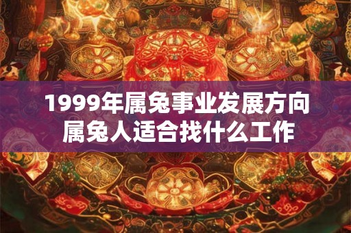 1999年属兔事业发展方向 属兔人适合找什么工作