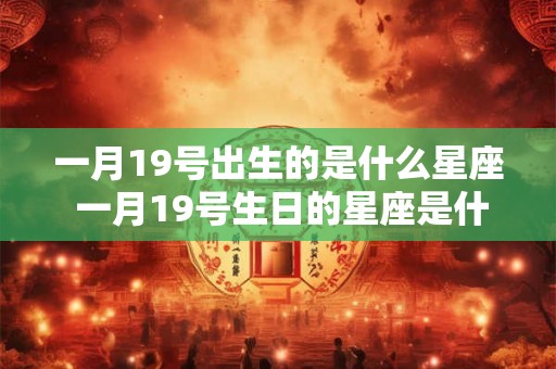 一月19号出生的是什么星座 一月19号生日的星座是什么